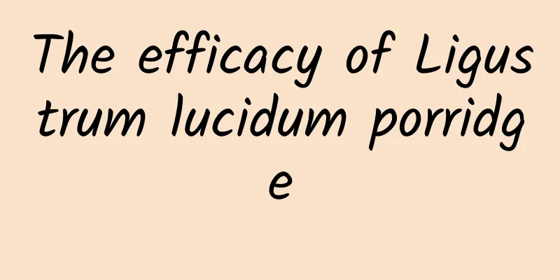 The efficacy of Ligustrum lucidum porridge