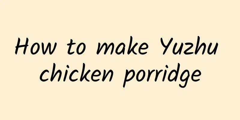 How to make Yuzhu chicken porridge