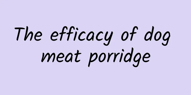 The efficacy of dog meat porridge