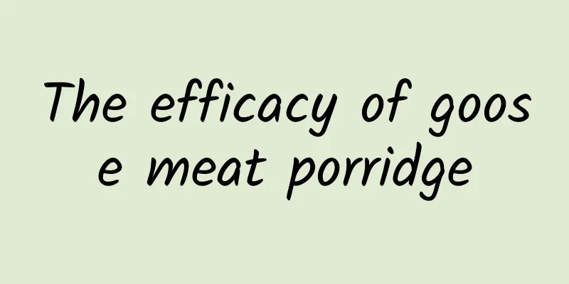 The efficacy of goose meat porridge