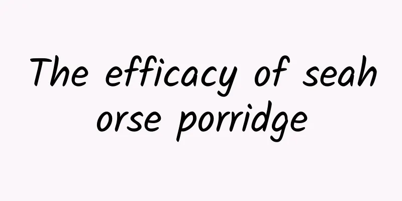 The efficacy of seahorse porridge