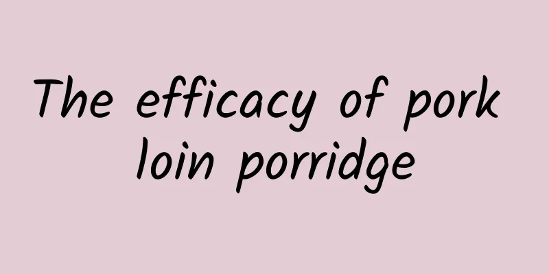 The efficacy of pork loin porridge