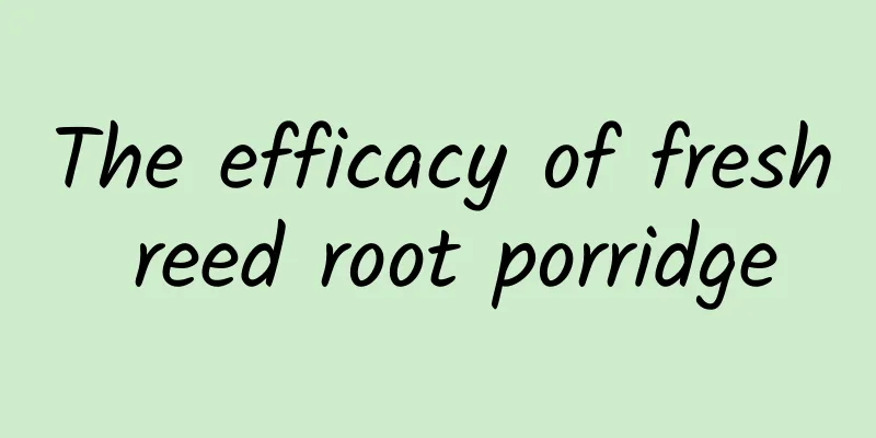 The efficacy of fresh reed root porridge