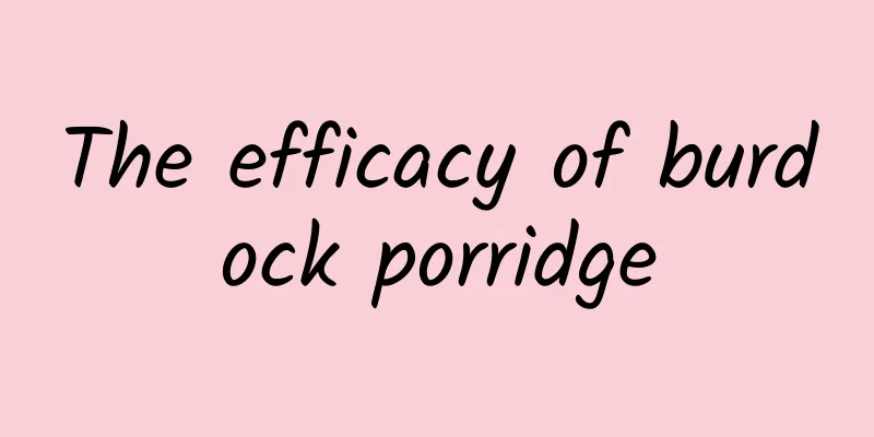 The efficacy of burdock porridge