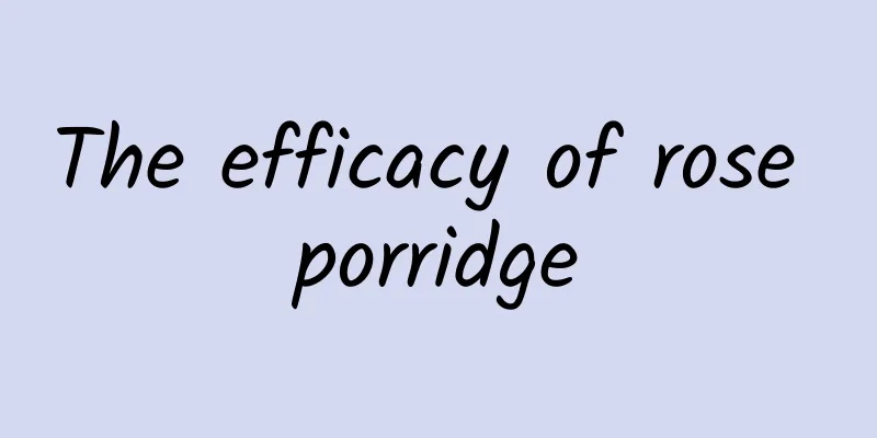 The efficacy of rose porridge