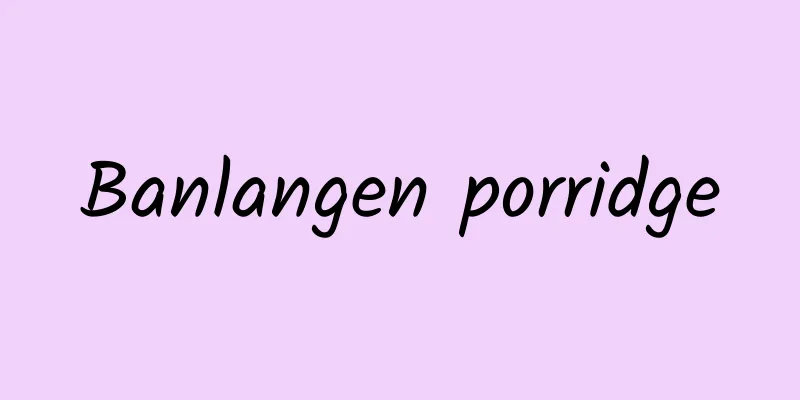 Banlangen porridge