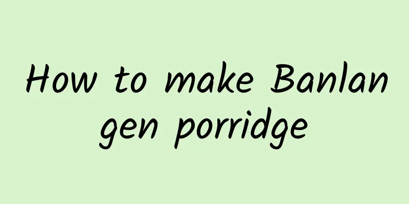 How to make Banlangen porridge