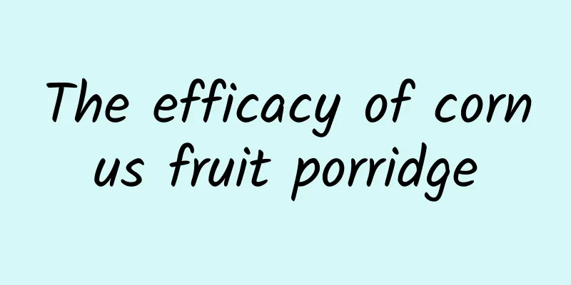 The efficacy of cornus fruit porridge