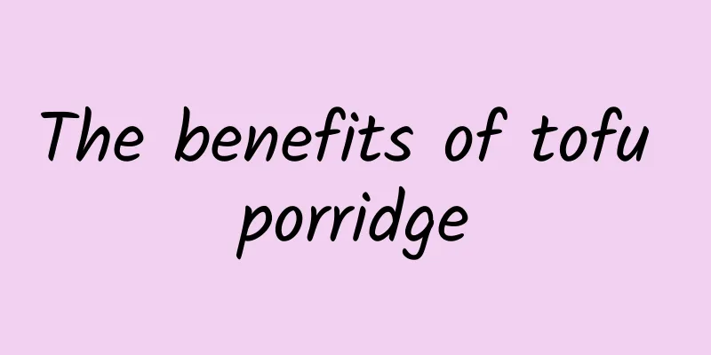 The benefits of tofu porridge