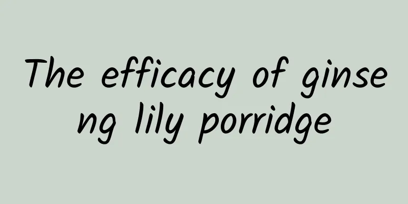 The efficacy of ginseng lily porridge