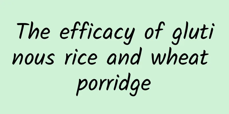 The efficacy of glutinous rice and wheat porridge