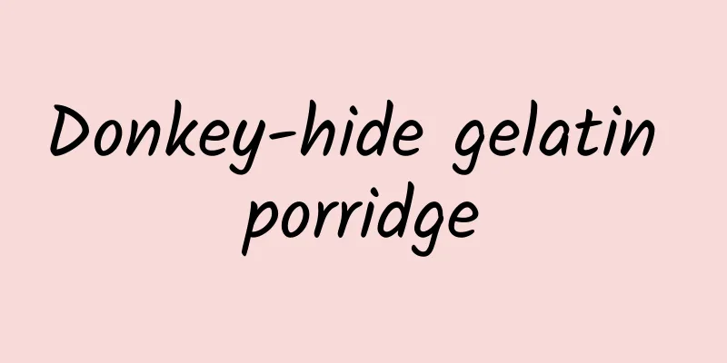 Donkey-hide gelatin porridge