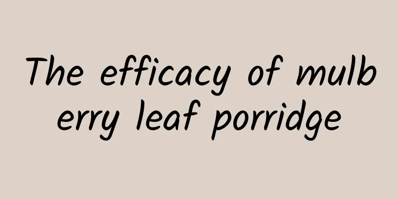 The efficacy of mulberry leaf porridge