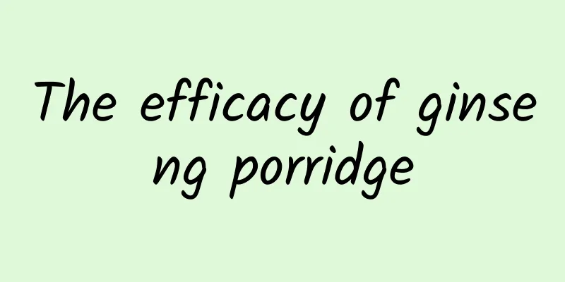 The efficacy of ginseng porridge