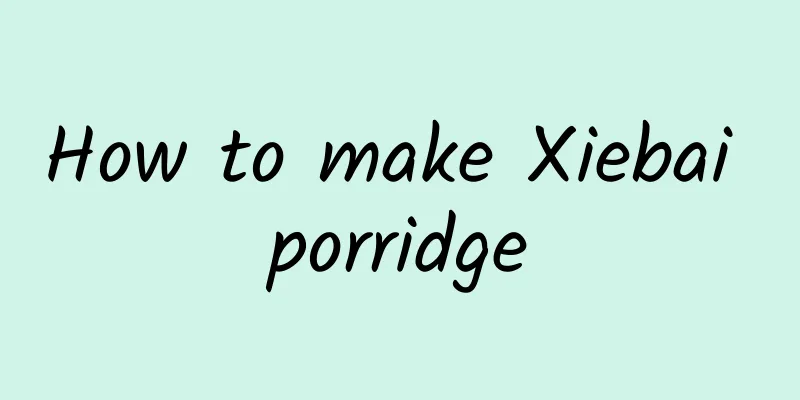 How to make Xiebai porridge