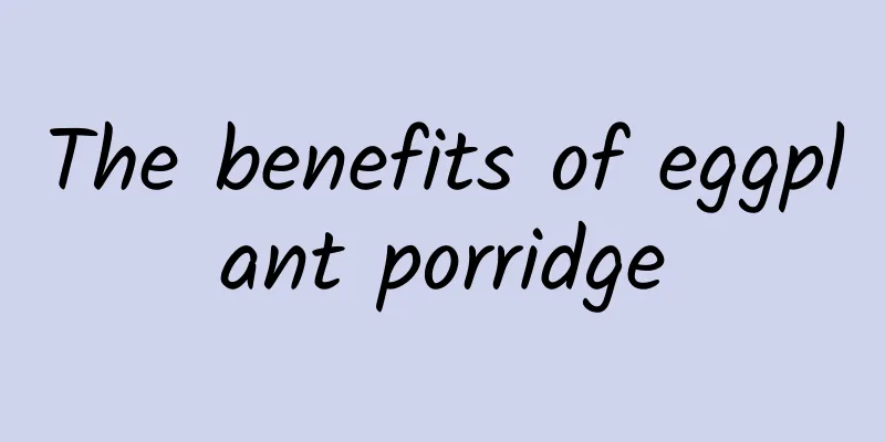 The benefits of eggplant porridge