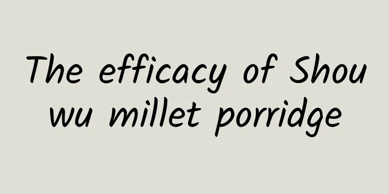 The efficacy of Shouwu millet porridge