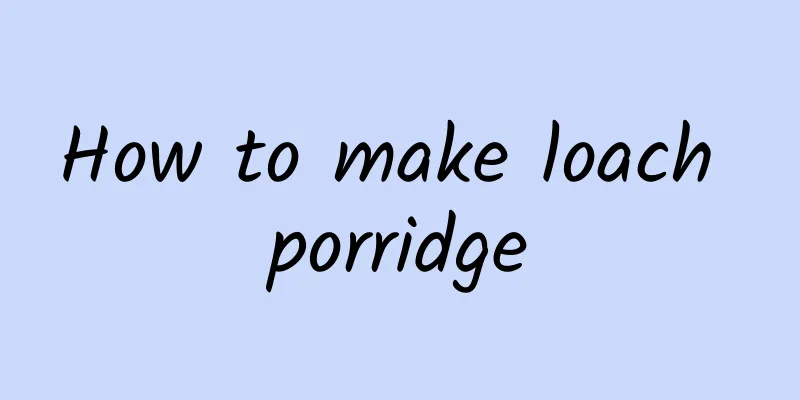 How to make loach porridge