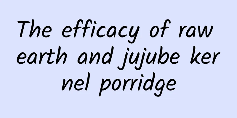 The efficacy of raw earth and jujube kernel porridge