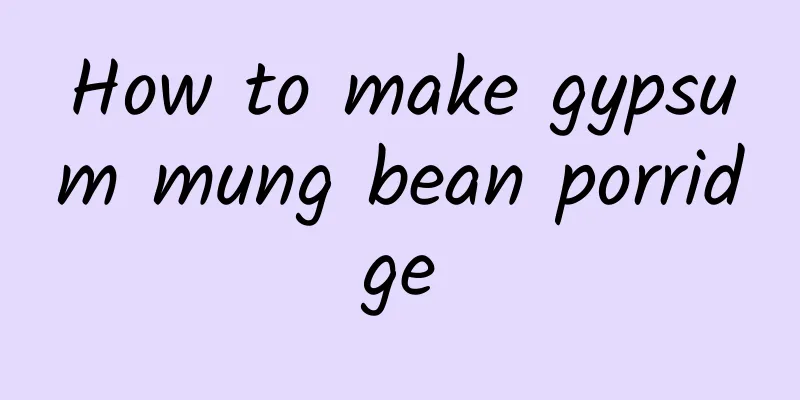 How to make gypsum mung bean porridge