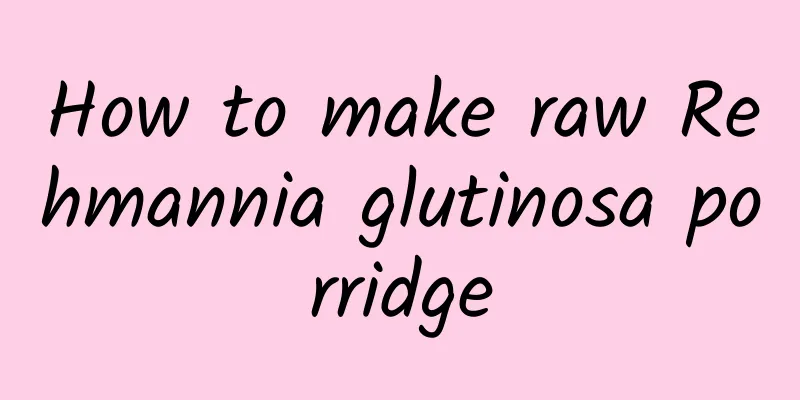 How to make raw Rehmannia glutinosa porridge