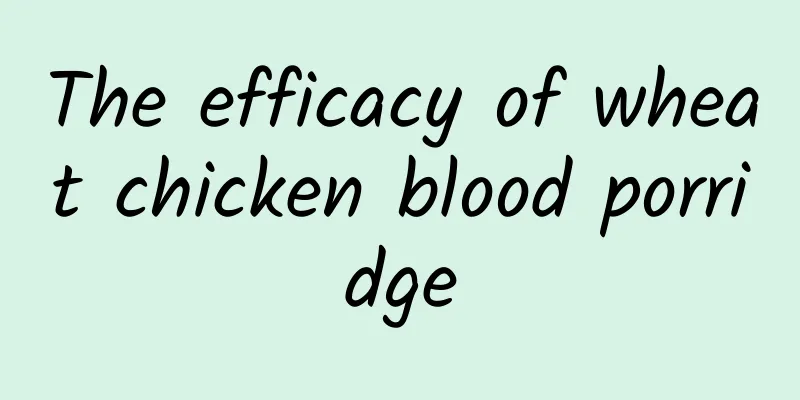 The efficacy of wheat chicken blood porridge