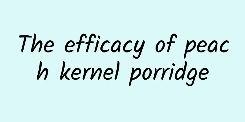 The efficacy of peach kernel porridge