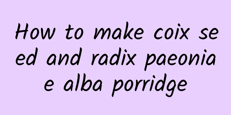 How to make coix seed and radix paeoniae alba porridge