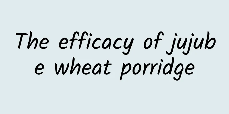 The efficacy of jujube wheat porridge