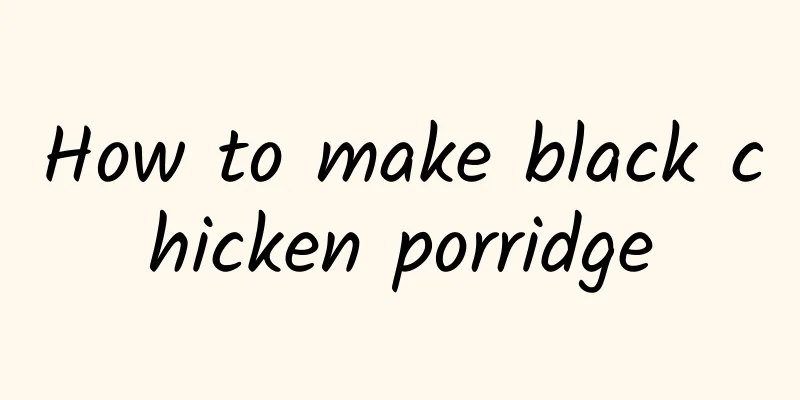 How to make black chicken porridge