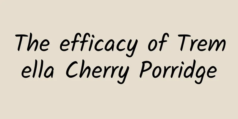 The efficacy of Tremella Cherry Porridge