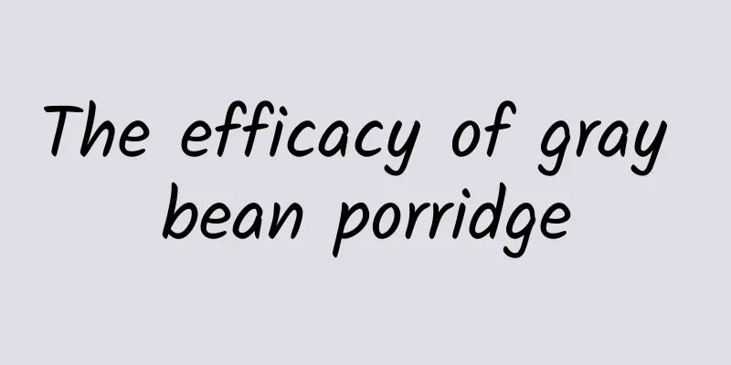 The efficacy of gray bean porridge