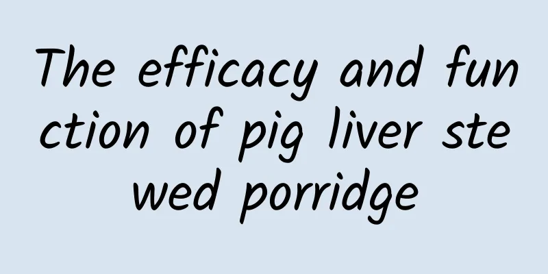 The efficacy and function of pig liver stewed porridge