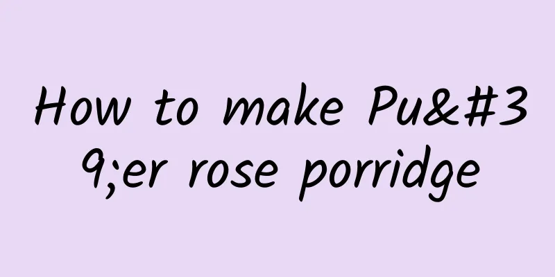 How to make Pu'er rose porridge