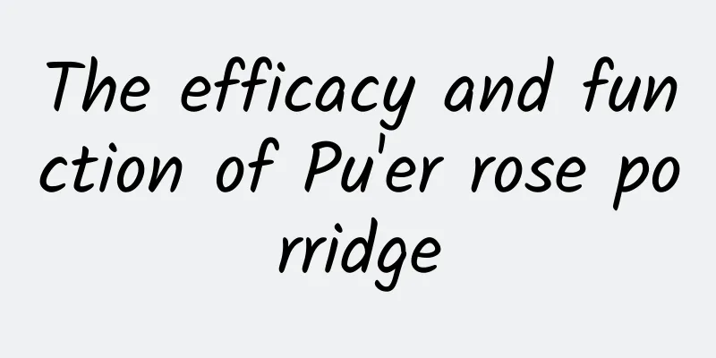 The efficacy and function of Pu'er rose porridge