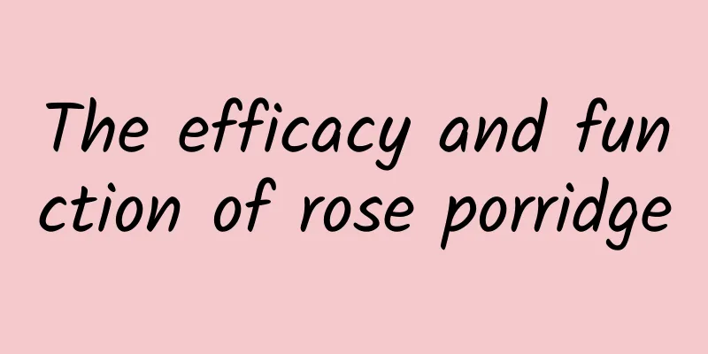 The efficacy and function of rose porridge