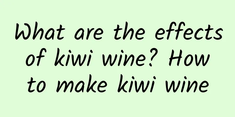 What are the effects of kiwi wine? How to make kiwi wine