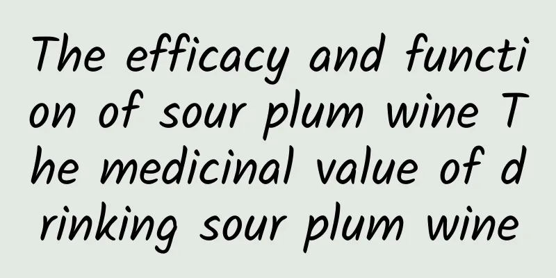 The efficacy and function of sour plum wine The medicinal value of drinking sour plum wine