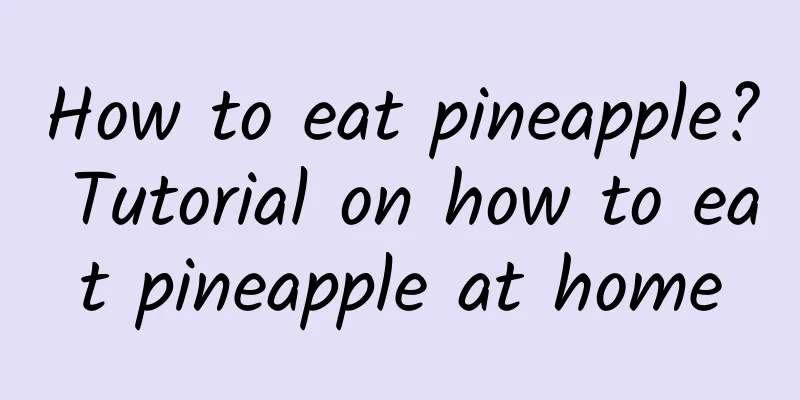 How to eat pineapple? Tutorial on how to eat pineapple at home