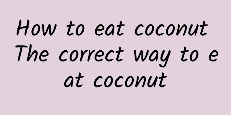 How to eat coconut The correct way to eat coconut