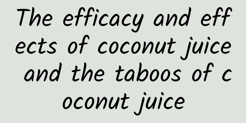 The efficacy and effects of coconut juice and the taboos of coconut juice