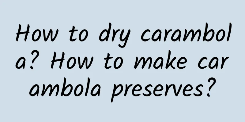 How to dry carambola? How to make carambola preserves?