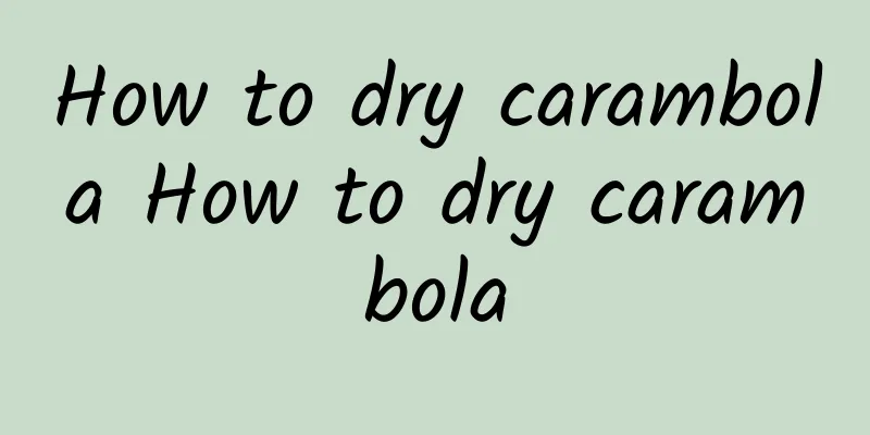 How to dry carambola How to dry carambola