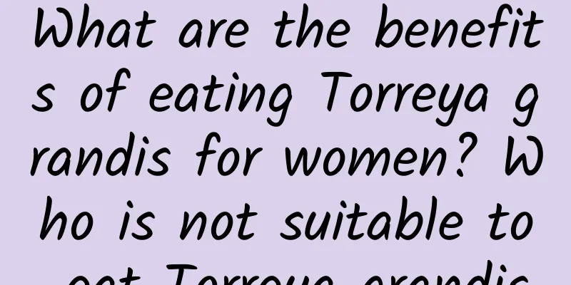 What are the benefits of eating Torreya grandis for women? Who is not suitable to eat Torreya grandis