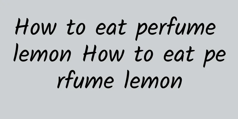 How to eat perfume lemon How to eat perfume lemon