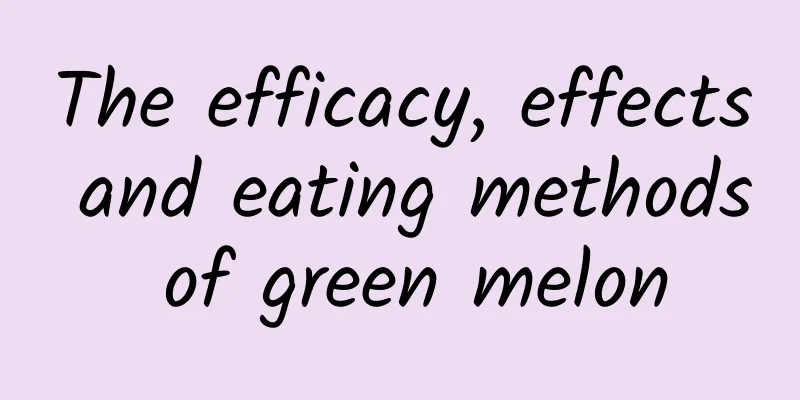 The efficacy, effects and eating methods of green melon