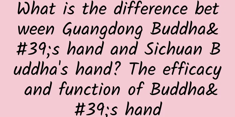 What is the difference between Guangdong Buddha's hand and Sichuan Buddha's hand? The efficacy and function of Buddha's hand