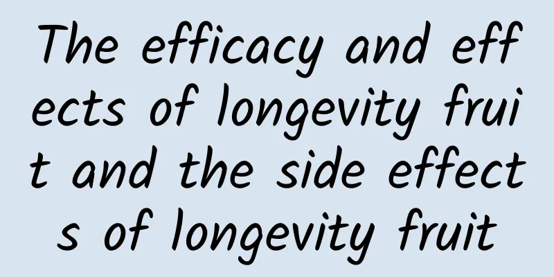 The efficacy and effects of longevity fruit and the side effects of longevity fruit