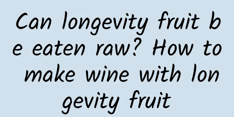 Can longevity fruit be eaten raw? How to make wine with longevity fruit