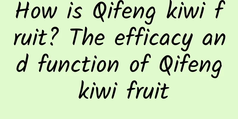 How is Qifeng kiwi fruit? The efficacy and function of Qifeng kiwi fruit